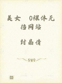 美女0裸体无挡网站